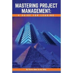 Mastering Project Management: A Guide for Leading -- Victor Allen